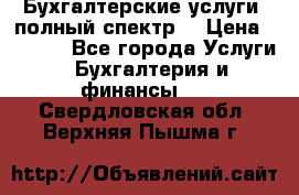 Бухгалтерские услуги- полный спектр. › Цена ­ 2 500 - Все города Услуги » Бухгалтерия и финансы   . Свердловская обл.,Верхняя Пышма г.